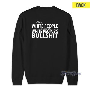 Even White People Are Sick of White Peoples Bullshit Sweatshirt 1