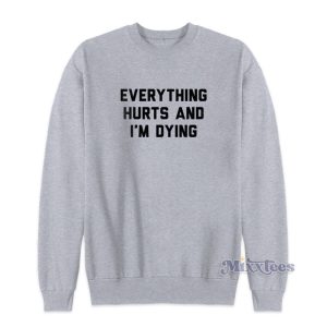 Everything Hurts And Im Dying Sweatshirt For Unisex 1