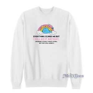 Everything Scares Me But I Will Do It Anyway Sweatshirt 1