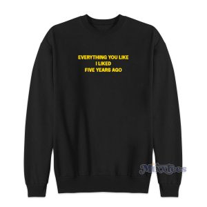 Everything You Like I Liked Five Years Ago Sweatshirt 1