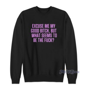 Excuse Me My Good Bitch Sweatshirt