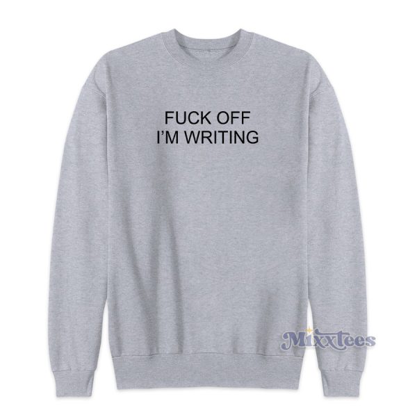 FUCK OFF I’M WRITING Sweatshirt for Unisex