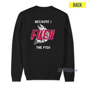 Fish Want Me Women Fear Me Because I Fuck The Fish Sweatshirt 2