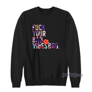 Fuck Your Bad Vibes Bro Sweatshirt 1