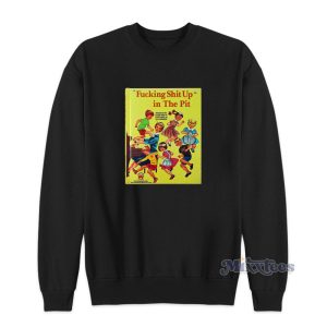 Fucking Shit Up In The Pit Sweatshirt