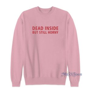 Funny Dead Inside But Still Horny Sweatshirt