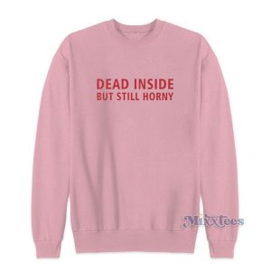 Funny Dead Inside But Still Horny Sweatshirt