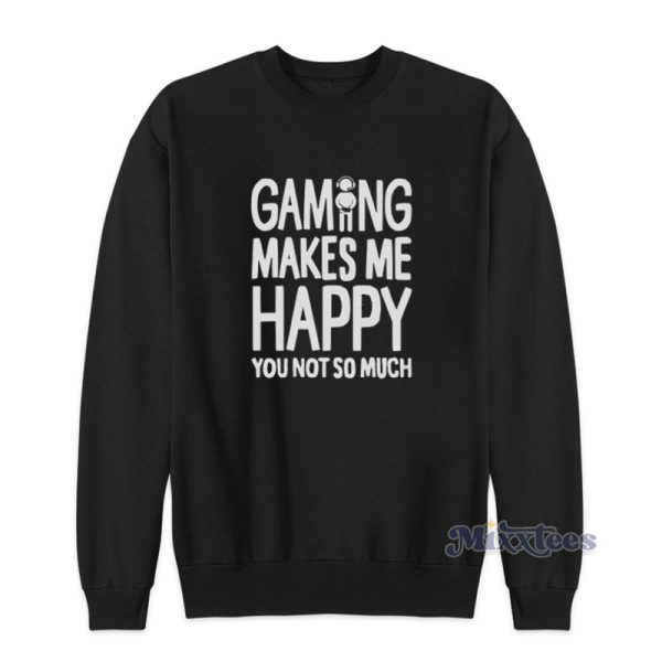 Gaming Makes Me Happy You Not So Much Sweatshirt