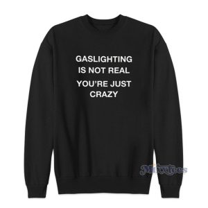 Gaslighting Is Not Real Sweatshirt For Unisex 1