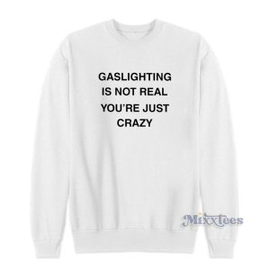 Gaslighting Is Not Real Youre Just Crazy Sweatshirt 2