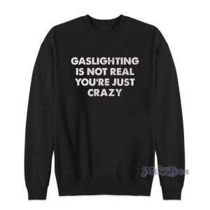 Gaslighting Is Not Real Youre Just Crazy Sweatshirt For Unisex 2