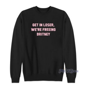 Get In Loser Were Freeing Britney Sweatshirt for Unisex 1