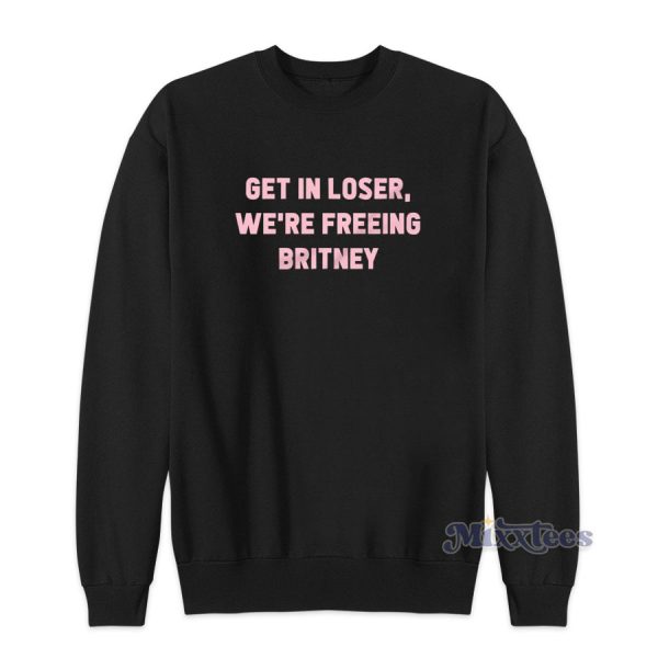 Get In Loser We’re Freeing Britney Sweatshirt for Unisex