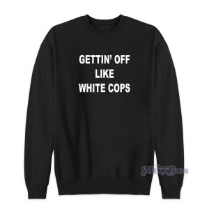 Gettin’ Off Like White Cops  Sweatshirt for Unisex