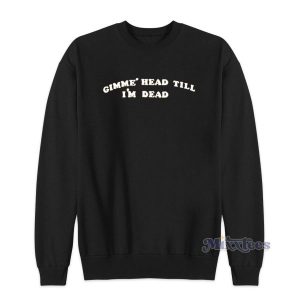 Gimme Head Till Im Dead Sweatshirt for Unisex