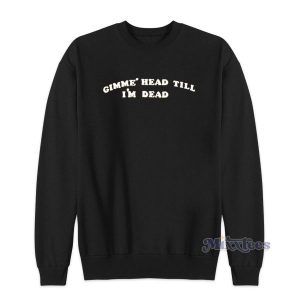 Gimme Head Till Im Dead Sweatshirt for Unisex 2