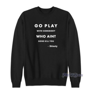 Go Play With Somebody Who Aint Gone Kill You Sweatshirt