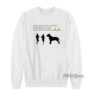 God Sends The Tastiest Children To The Hungriest Pitbulls Sweatshirt