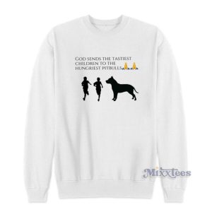 God Sends The Tastiest Children To The Hungriest Pitbulls Sweatshirt 2