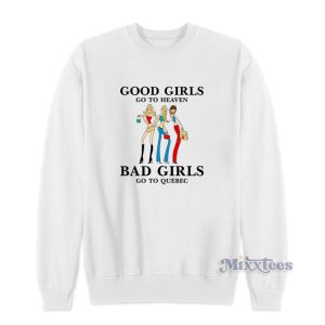 Good Girls Go To Heaven Bad Girls Go To Quebec Sweatshirt 1