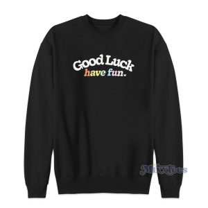 Good Luck Have Fun Sweatshirt 1