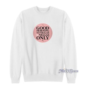 Good Morning to Niggas and Niggas Only Sweatshirt For Unisex 1