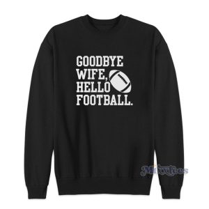 Goodbye Wife Hello Football Sweatshirt 1