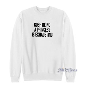 Gosh Being A Princess Is Exhausting Sweatshirt for Unisex 1