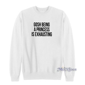 Gosh Being A Princess Is Exhausting Sweatshirt for Unisex