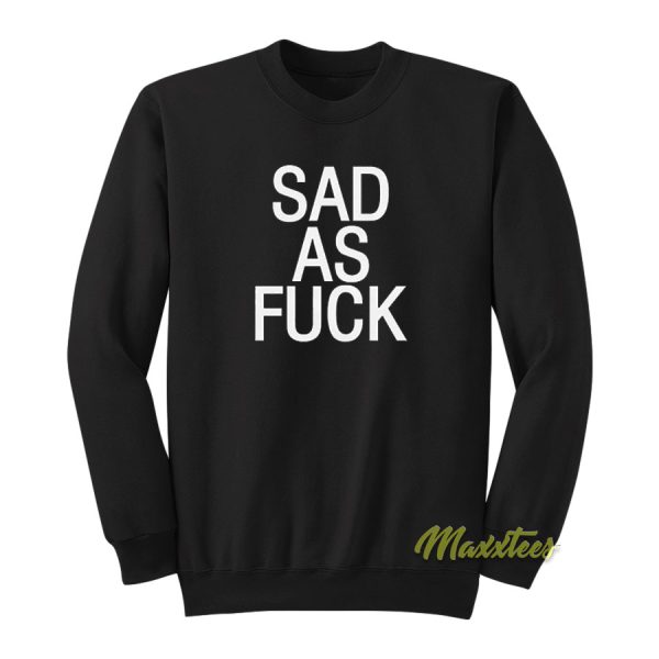 Sad As Fuck Sweatshirt