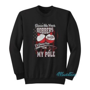 Show Me Your Bobbers Ill Show You My Pole Sweatshirt 1