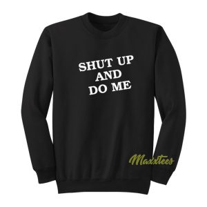 Shut Up and Do Me Sweatshirt 1