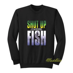 Shut Up and Fish Sweatshirt 1