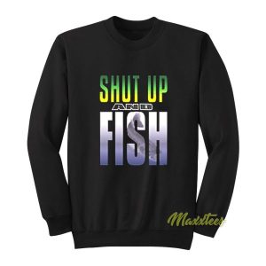 Shut Up and Fish Sweatshirt 2