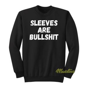 Sleeves Are Bullshit Sweatshirt