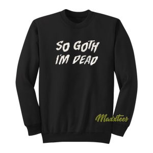 So Goth Im Dead Sweatshirt 1