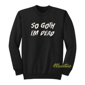 So Goth Im Dead Sweatshirt 2