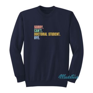 Sorry Cant Doctoral Student Bye Sweatshirt 1