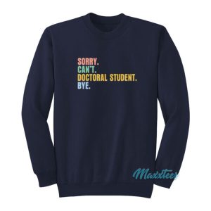 Sorry Can’t Doctoral Student Bye Sweatshirt