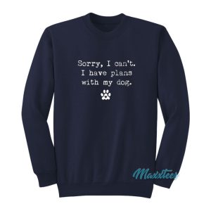 Sorry I Cant I Have Plans With My Dog Sweatshirt 1