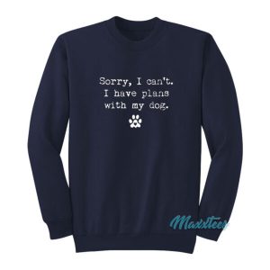 Sorry I Cant I Have Plans With My Dog Sweatshirt 2