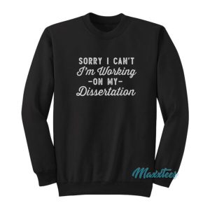 Sorry I Can’t I’m Working On My Dissertation Sweatshirt