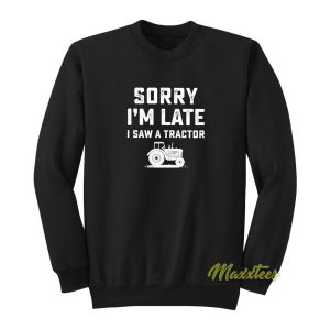 Sorry Im Late Im Saw A Tractor Sweatshirt 1