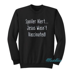 Spoiler Alert Jesus Wasn’t Vaccinated Sweatshirt