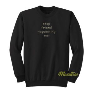 Stop Friend Requesting Me Sweatshirt 2