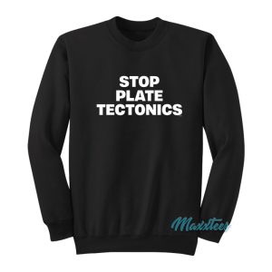 Stop Plate Tectonics Sweatshirt 1