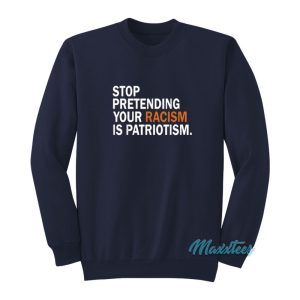 Stop Pretending Your Racism Is Patriotism Sweatshirt 1