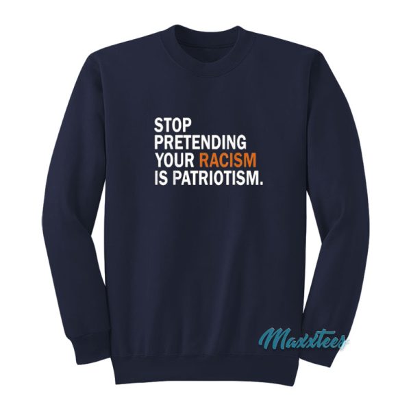 Stop Pretending Your Racism Is Patriotism Sweatshirt