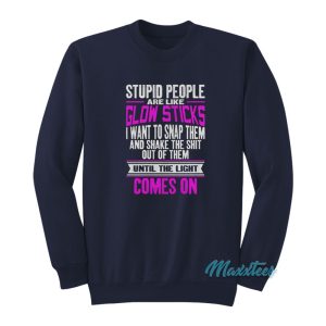 Stupid People Are Like Glow Sticks Sweatshirt 1