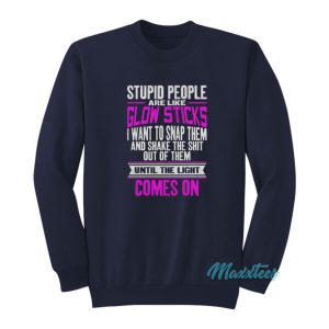 Stupid People Are Like Glow Sticks Sweatshirt